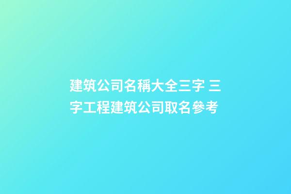 建筑公司名稱大全三字 三字工程建筑公司取名參考
